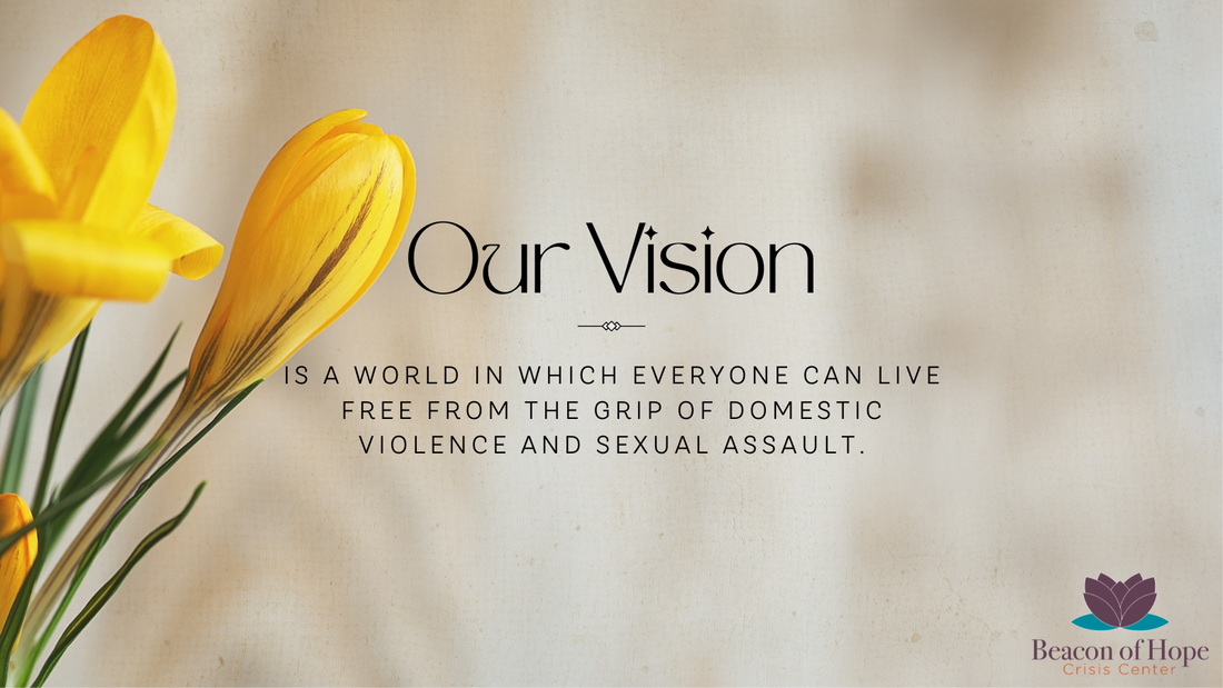 OUR VISION IS A WORLD IN WHICH EVERYONE CAN LIVE FREE FROM THE GRIP OF DOMESTIC VIOLENCE AND SEXUAL ASSAULT.